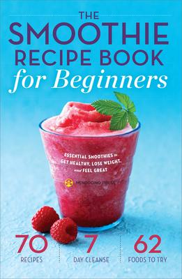 The Smoothie Recipe Book for Beginners: Essential Smoothies to Get Healthy, Lose Weight, and Feel Great