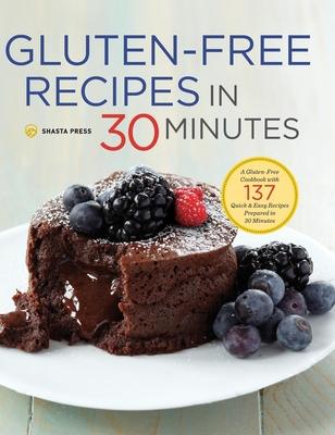 Gluten-Free Recipes in 30 Minutes: A Gluten-Free Cookbook with 137 Quick & Easy Recipes Prepared in 30 Minutes