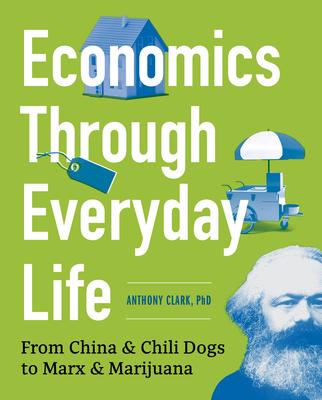 Economics Through Everyday Life: From China and Chili Dogs to Marx and Marijuana