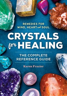 Crystals for Healing: The Complete Reference Guide with Over 200 Remedies for Mind, Heart & Soul