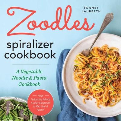 Zoodles Spiralizer Cookbook: A Vegetable Noodle and Pasta Cookbook