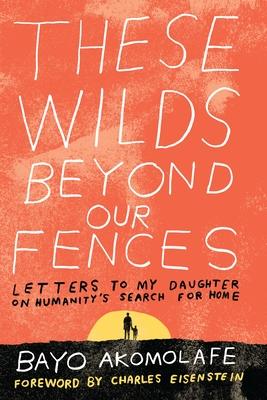 These Wilds Beyond Our Fences: Letters to My Daughter on Humanity's Search for Home