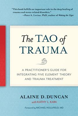 The Tao of Trauma: A Practitioner's Guide for Integrating Five Element Theory and Trauma Treatment