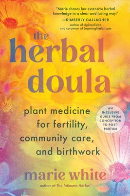 The Herbal Doula: Plant Medicine for Fertility, Community Care, and Birthwork--An Inclusive Guide from Conception to Postpartum