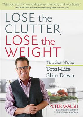 Lose the Clutter, Lose the Weight: The Six-Week Total-Life Slim Down