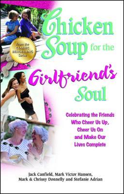 Chicken Soup for the Girlfriend's Soul: Celebrating the Friends Who Cheer Us Up, Cheer Us on and Make Our Lives Complete