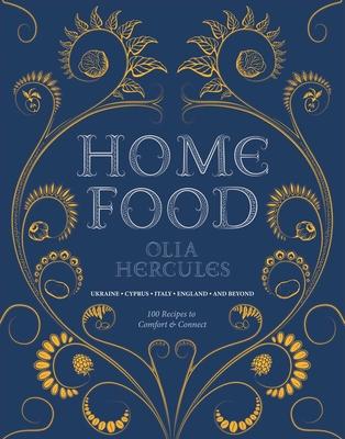 Home Food: 100 Recipes to Comfort and Connect: Ukraine - Cyprus - Italy - England - And Beyond