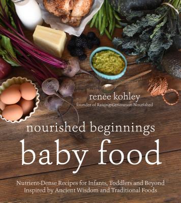 Nourished Beginnings Baby Food: Nutrient-Dense Recipes for Infants, Toddlers and Beyond Inspired by Ancient Wisdom and Traditional Foods