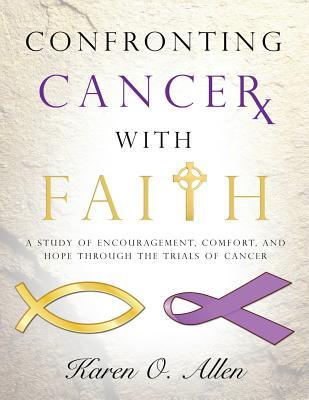 Confronting Cancer with Faith: A Study of Encouragement, Comfort, and Hope Through the Trials of Cancer