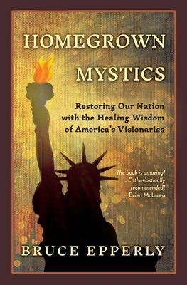 Homegrown Mystics: Restoring Our Nation with the Healing Wisdom of America's Visionaries