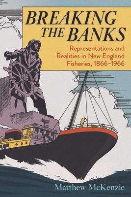 Breaking the Banks: Representations and Realities in New England Fisheries, 1866-1966