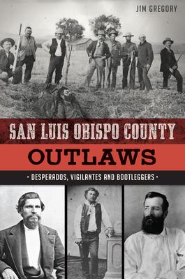 San Luis Obispo County Outlaws: Desperados, Vigilantes and Bootleggers