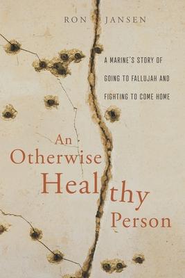 An Otherwise Healthy Person: A Marine's Story of Going to Fallujah and Fighting to Come Home