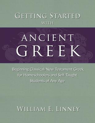 Getting Started with Ancient Greek: Beginning Classical/New Testament Greek for Homeschoolers and Self-Taught Students of Any Age