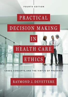 Practical Decision Making in Health Care Ethics: Cases, Concepts, and the Virtue of Prudence, Fourth Edition