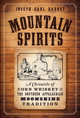 Mountain Spirits:: A Chronicle of Corn Whiskey and the Southern Appalachian Moonshine Tradition