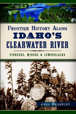 Frontier History Along Idaho's Clearwater River: Pioneers, Miners & Lumberjacks Subscription