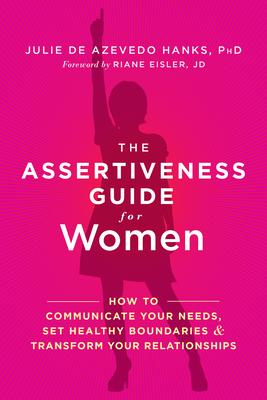 The Assertiveness Guide for Women: How to Communicate Your Needs, Set Healthy Boundaries, and Transform Your Relationships