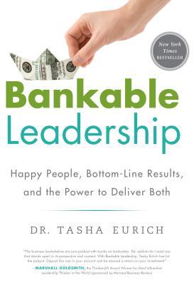 Bankable Leadership: Happy People, Bottom-Line Results, and the Power to Deliver Both