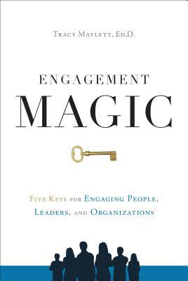 Engagement Magic: Five Keys for Engaging People, Leaders, and Organizations