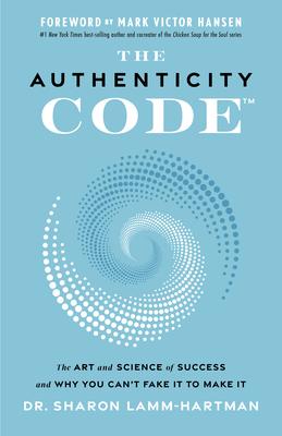 The Authenticity Code: The Art and Science of Success and Why You Can't Fake It to Make It