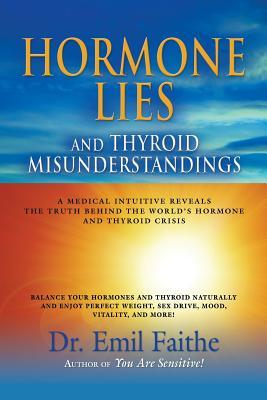 Hormone Lies and Thyroid Misunderstandings: A Medical Intuitive Reveals the Truth Behind the World's Hormone and Thyroid Crisis