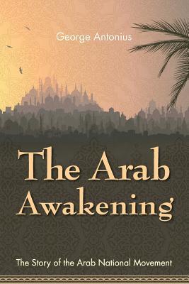 The Arab Awakening: The Story of the Arab National Movement