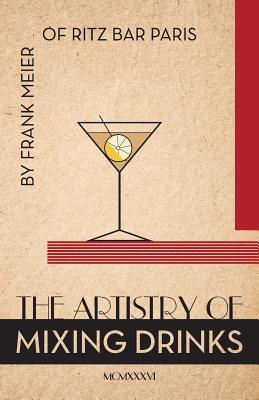 The Artistry Of Mixing Drinks (1934): by Frank Meier, RITZ Bar, Paris;1934 Reprint