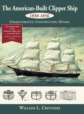 The American-Built Clipper Ship, 1850-1856: Characteristics, Construction, and Details