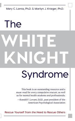 The White Knight Syndrome: Rescuing Yourself from Your Need to Rescue Others