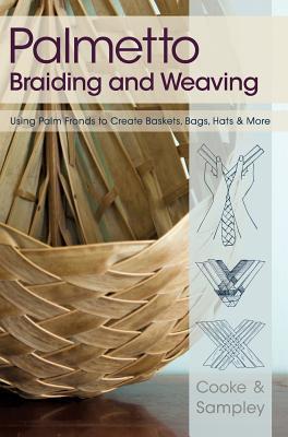 Palmetto Braiding and Weaving: Using Palm Fronds to Create Baskets, Bags, Hats & More