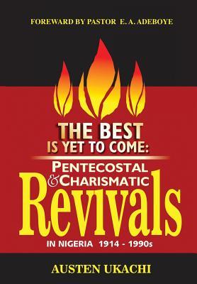 The Best Is Yet to Come: PENTECOSTAL AND CHARISMATIC REVIVALS IN NIGERIA FROM 1914 TO 1990s