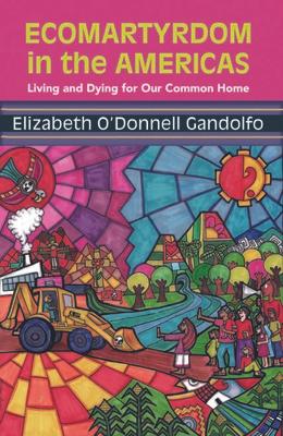 Ecomartyrdom in the Americas: Living and Dying for Our Common Home