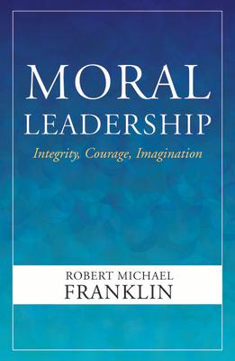 Moral Leadership: Integrity, Courage, Imagination