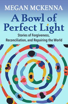 A Bowl of Perfect Light: Stories of Forgiveness, Reconciliation and Repairing the World