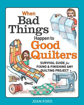 When Bad Things Happen to Good Quilters: Survival Guide for Fixing & Finishing Any Quilting Project