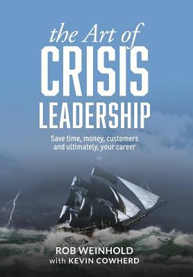 The Art of Crisis Leadership: Save Time, Money, Customers and Ultimately, Your Career