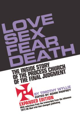 Love Sex Fear Death: The Inside Story of the Process Church of the Final Judgment -- Expanded Edition