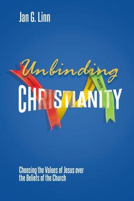 Unbinding Christianity: Choosing the Values of Jesus over the Beliefs of the Church