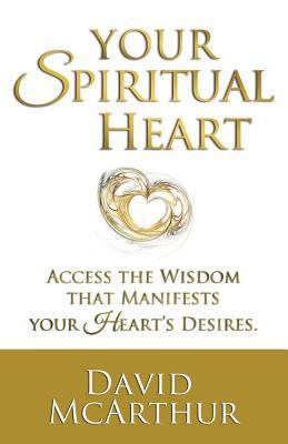 Your Spiritual Heart: Access The Wisdom That Manifests Your Heart's Desires