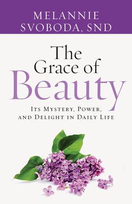 The Grace of Beauty: Its Mystery, Power, and Delight in Daily Life