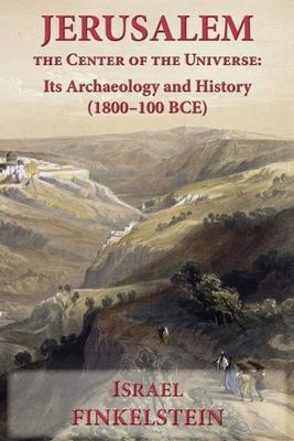 Jerusalem the Center of the Universe: Its Archaeology and History (1800-100 BCE)