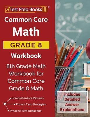 Common Core Math Grade 8 Workbook: 8th Grade Math Workbook for Common Core Grade 8 Math [Includes Detailed Answer Explanations]