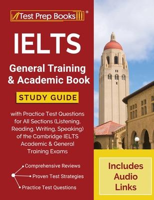 IELTS General Training and Academic Book: Study Guide with Practice Test Questions for All Sections (Listening, Reading, Writing, Speaking) of the Cam