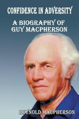 Confidence in Adversity: A Biography of Guy MacPherson