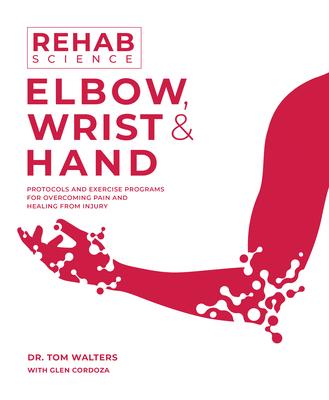 Rehab Science: Elbow, Wrist and Hand: Protocols and Exercise Programs for Overcoming Pain and Healing from Injury Subscription