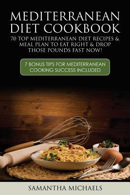 Mediterranean Diet Cookbook: 70 Top Mediterranean Diet Recipes & Meal Plan to Eat Right & Drop Those Pounds Fast Now!: ( 7 Bonus Tips for Mediterra