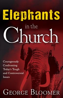 Elephants in the Church: Courageously Confronting Today's Tough and Controversial Issues