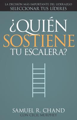 Quin Sostiene Tu Escalera?: La Decisin Ms Importante del Liderazgo: Seleccionar Tus Lderes