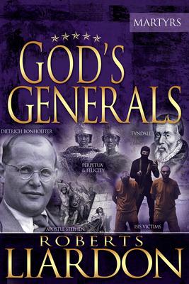 God's Generals: The Martyrs (Spiritual Biographies of Martyrs of the Faith, Including the Apostle Paul, Dietrich Bonhoeffer, William T